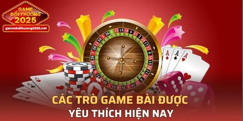 Các trò game bài được yêu thích hiện nay