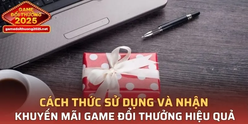 Cách thức sử dụng và nhận khuyến mãi hiệu quả