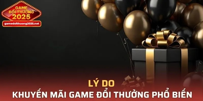 Lý do khuyến mãi Game Đổi Thưởng ngày càng phổ biến