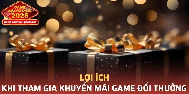 Một số lợi ích nổi bật của khuyến mãi Game Đổi Thưởng