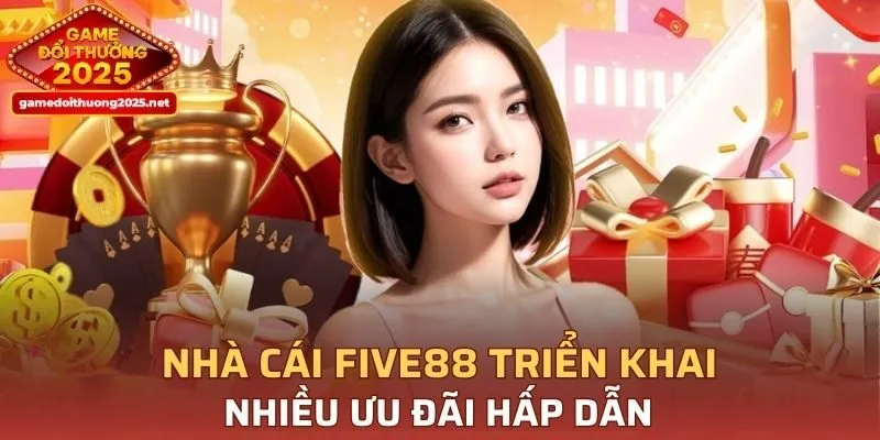 Nhà cái FIVE88 triển khai nhiều ưu đãi hấp dẫn