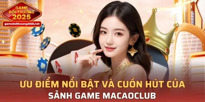 Ưu điểm nổi bật của sảnh game bài MACAOCLUB